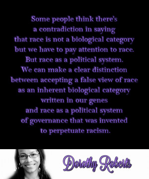 ... that was invented to perpetuate racism.”Dorothy Robertssource