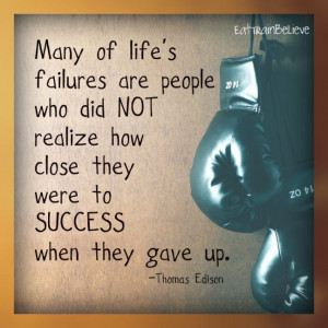 Many of life's failures are people who did not realized how CLOSE they ...