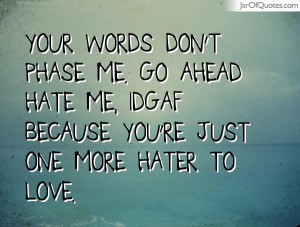 Your words don't phase me. Go ahead hate me, idgaf because you're just ...