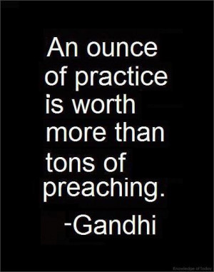 An ounce of practice is worth more than tons of preaching