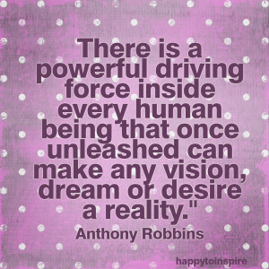 ... can make any vision dream or desire a reality - Anthony Robbins