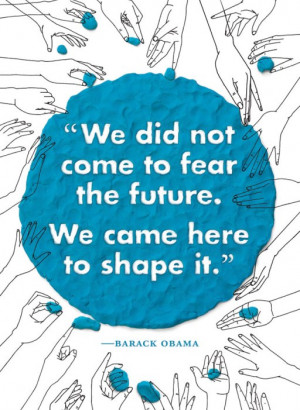 We did not come to fear the future. We came here to shape it.