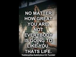 ... You Are Not Everybody Is Going to Like You Thats Life ~ Jealousy Quote