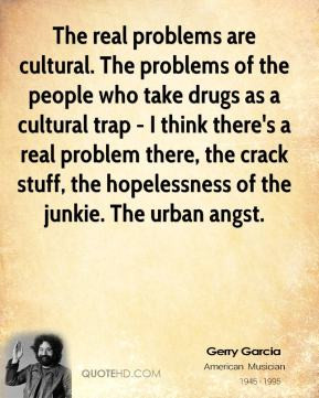 The real problems are cultural. The problems of the people who take ...