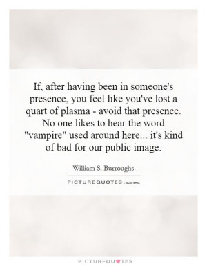 having been in someone's presence, you feel like you've lost a quart ...