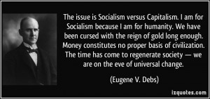 The issue is Socialism versus Capitalism. I am for Socialism because I ...