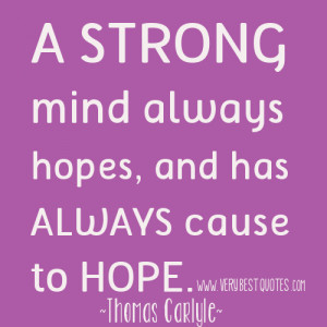 ... mind always hopes, and has always cause to hope. ~Thomas Carlyle