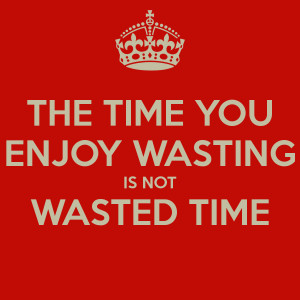 Time you enjoy wasting is not wasted time - Wise Quote