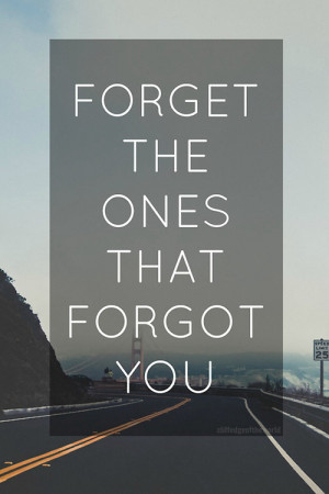 Forget the ones that forgot you