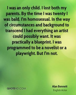Alan Bennett - I was an only child. I lost both my parents. By the ...