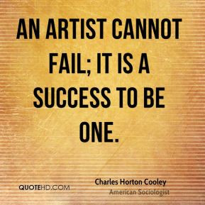 An artist cannot fail; it is a success to be one. - Charles Horton ...