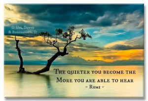 ... quieter you become the more you are able to hear rumi quote 5 29 14