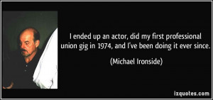 ... gig in 1974, and I've been doing it ever since. - Michael Ironside