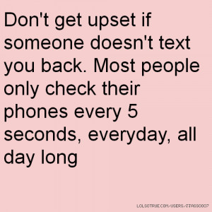 Don't get upset if someone doesn't text you back. Most people only ...