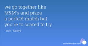 ... like M&M's and pizza a perfect match but you're to scared to try