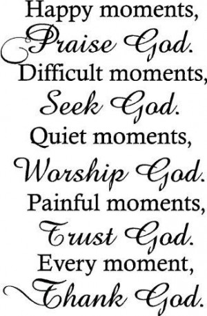 Happy moments ,Praise God. Difficult moments, Seek God. Quiet moments ...
