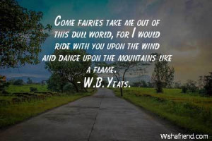 Come fairies take me out of this dull world, for I would ride with you ...