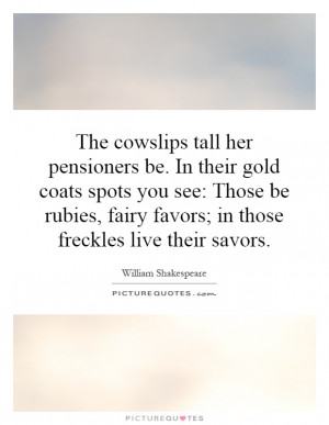 The cowslips tall her pensioners be. In their gold coats spots you see ...