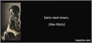 Saints need sinners. - Alan Watts