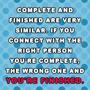 ... you're complete, the wrong one and you're finished. - Quote this