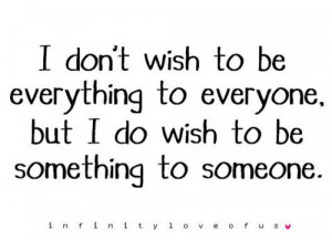 ... be everything to everyone, but I do wish to be something to someone