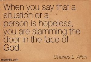 When you say a situation or a person is hopeless, you are slamming the ...
