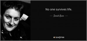 Quotes › Authors › S › Sarah Kane › No one survives life.