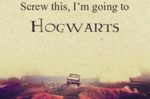 SCREW THIS, I'M GOING TO HOGWARTS