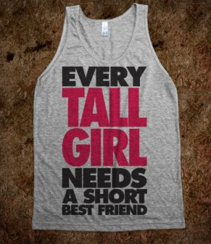 Every Tall Girl Needs A Short Best Friend - Totally Awesome Text Tees ...