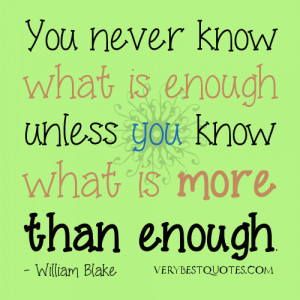 ... is enough unless you know what is more than enough. – William Blake