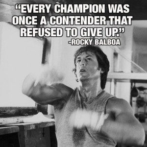 Every champion was once a contender that refused to give up. ~Rocky ...