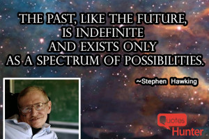The past, like the future, is indefinite and exists only as a spectrum ...