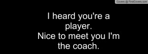 heard you're a player.nice to meet you i'm the coach. , Pictures