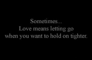 Sometimes... Love means letting go when you want to hold on tighter.