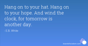 Hang on to your hat. Hang on to your hope. And wind the clock, for ...