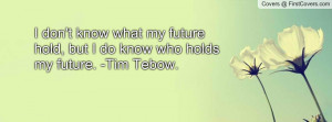 ... future hold , Pictures , but i do know who holds my future. -tim tebow