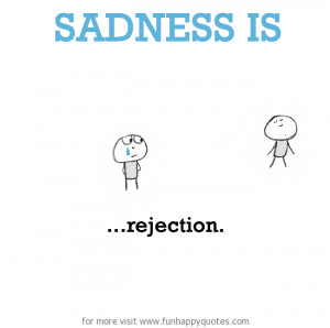 Sadness is, rejection.