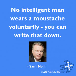 Sam Neill No intelligent man wears a moustache voluntarily you can