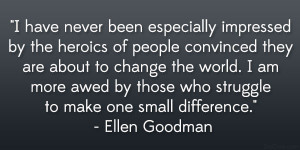 ... those who struggle to make one small difference.” – Ellen Goodman