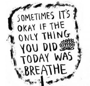 Sometimes it's okay if the only thing you did today was breathe.