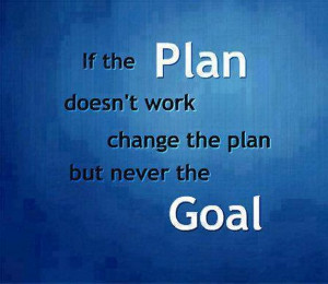 If The Plan Doesnt Work change the plan but never the Goal