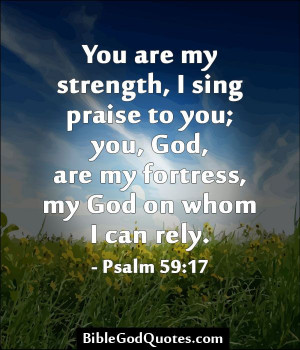 ... Psalm 59:17 http://biblegodquotes.com/you-are-my-strength-i-sing