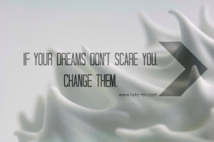... dreams don't scare you, change them | Life Coaching Quotes by TakeTen