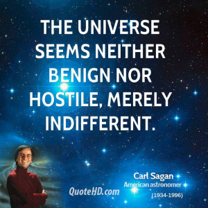 The universe seems neither benign nor hostile, merely indifferent.