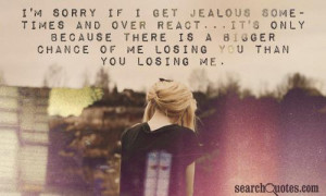 sorry if I get jealous sometimes and over react...it's only ...