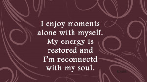 ... with myself. My energy is restored and I'm reconnected with my soul