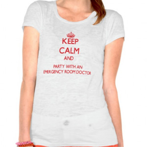 Keep Calm and Party With an Emergency Room Doctor T-shirts
