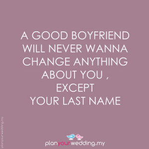 good boyfriend will never wanna change anything about you , except ...