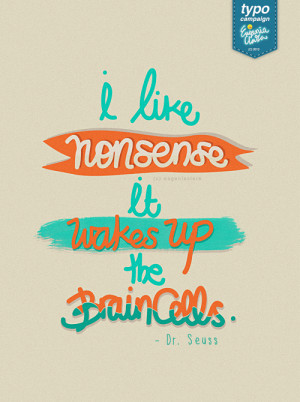 like nonsense. It wakes up the brain cells.” - Dr. Seuss