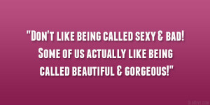 like being called sexy & bad! Some of us actually like being called ...